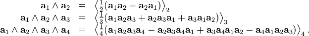 \begin{array}{rcl}
  \mathbf{a}_{1} \wedge \mathbf{a}_{2} & = & \left\langle \frac{1}{2} (
  \mathbf{a}_{1} \mathbf{a}_{2} -\mathbf{a}_{2} \mathbf{a}_{1} )
  \right\rangle_{2}\\
  \mathbf{a}_{1} \wedge \mathbf{a}_{2} \wedge \mathbf{a}_{3} & = &
  \left\langle \frac{1}{3} ( \mathbf{a}_{1} \mathbf{a}_{2} \mathbf{a}_{3}
  +\mathbf{a}_{2} \mathbf{a}_{3} \mathbf{a}_{1} +\mathbf{a}_{3} \mathbf{a}_{1}
  \mathbf{a}_{2} ) \right\rangle_{3}\\
  \mathbf{a}_{1} \wedge \mathbf{a}_{2} \wedge \mathbf{a}_{3} \wedge
  \mathbf{a}_{4} & = & \left\langle \frac{1}{4} ( \mathbf{a}_{1}
  \mathbf{a}_{2} \mathbf{a}_{3} \mathbf{a}_{4} -\mathbf{a}_{2} \mathbf{a}_{3}
  \mathbf{a}_{4} \mathbf{a}_{1} +\mathbf{a}_{3} \mathbf{a}_{4} \mathbf{a}_{1}
  \mathbf{a}_{2} -\mathbf{a}_{4} \mathbf{a}_{1} \mathbf{a}_{2} \mathbf{a}_{3}
  ) \right\rangle_{4} .\end{array}
