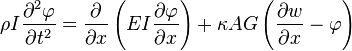 
\rho I\frac{\partial^{2}\varphi}{\partial t^{2}} = \frac{\partial}{\partial x}\left(EI\frac{\partial \varphi}{\partial x}\right)+\kappa AG\left(\frac{\partial w}{\partial x}-\varphi\right)
