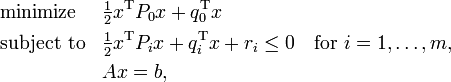  \begin{align}
& \text{minimize} && \tfrac12 x^\mathrm{T} P_0 x + q_0^\mathrm{T} x \\
& \text{subject to} && \tfrac12 x^\mathrm{T} P_i x + q_i^\mathrm{T} x + r_i \leq 0 \quad \text{for } i = 1,\dots,m , \\
&&& Ax = b, 
\end{align} 