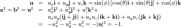 \begin{array}{rcl}
  \mathbf{u} & = & u_{x} \mathbf{i}+u_{y} \mathbf{j}+u_{z} \mathbf{k}=
  \sin( \phi ) \left[ \cos( \theta ) \mathbf{i}+
  \sin( \theta ) \mathbf{j} \right] + \cos( \phi )
  \mathbf{k}\\
  \mathbf{a}^{2} =\mathbf{b}^{2} =\mathbf{u}^{2} & = & u^{2}_{x}
  \mathbf{i}^{2} +u^{2}_{y} \mathbf{j}^{2} +u^{2}_{z} \mathbf{k}^{2} +\\
  &  & u_{x} u_{y} ( \mathbf{i}\mathbf{j}+\mathbf{j}\mathbf{i} ) +u_{x} u_{z}
  ( \mathbf{i}\mathbf{k}+\mathbf{k}\mathbf{i} ) +u_{y} u_{z} (
  \mathbf{j}\mathbf{k}+\mathbf{k}\mathbf{j} )\\
  & = & -u_{x}^{2} -u_{y}^{2} -u_{z}^{2} =- | \mathbf{u} |^{2} =-1.\end{array}
