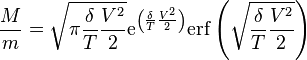 \frac M m = \sqrt { \pi \frac { \delta } T \frac {V^2} {2} } \mathrm{e}^{ \left( \frac { \delta } T \frac {V^2} {2} \right) } \mathrm{erf} \left( \sqrt { \frac { \delta } T \frac { V^2 } {2} } \right)