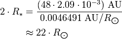 \begin{align} 2\cdot R_*
 & = \frac{(48\cdot 2.09\cdot 10^{-3})\ \text{AU}}{0.0046491\ \text{AU}/R_{\bigodot}} \\
 & \approx 22\cdot R_{\bigodot}
\end{align}