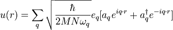 u(r) = \sum_{q} \sqrt{ \frac {\hbar}{2M N \omega_{q} } } e_{q} [ a_{q} e^{ i q \cdot r} + a^{\dagger}_{q} e^{-i q \cdot r}  ] 