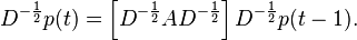 
\begin{align}
D^{-\frac12} p(t) & = \left[ D^{-\frac12} A D^{-\frac12} \right] D^{-\frac12} p(t-1).
\end{align}
