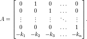 A = \begin{bmatrix}
0 & 1 & 0 & \ldots & 0 \\
0 & 0 & 1 & \ldots & 0 \\
\vdots & \vdots & \vdots & \ddots & \vdots \\
0 & 0 & 0 & \ldots & 1 \\
-k_1 & -k_2 & -k_3 & \ldots & -k_n
\end{bmatrix}.