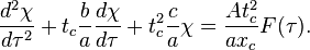  \frac{d^2 \chi}{d \tau^2} + t_c \frac{b}{a}  \frac{d \chi}{d \tau} + t_c^2 \frac{c}{a} \chi = \frac{A t_c^2}{a x_c} F(\tau).