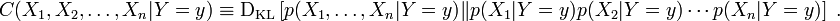 C(X_1, X_2, \ldots, X_n|Y=y) \equiv \operatorname{D_{KL}}\left[ p(X_1, \ldots, X_n|Y=y) \| p(X_1|Y=y)p(X_2|Y=y)\cdots p(X_n|Y=y)\right] \; .