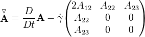  \stackrel{\triangledown}{\mathbf A} = \frac{D}{Dt} \mathbf{A}-\dot \gamma \begin{pmatrix} 2 A_{12} & A_{22} & A_{23} \\ A_{22} & 0 & 0 \\ A_{23} & 0 & 0 \end{pmatrix} 
