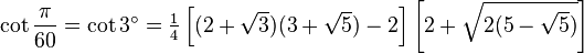 \cot\frac{\pi}{60}=\cot 3^\circ=\tfrac{1}{4} \left[(2+\sqrt3)(3+\sqrt5)-2\right]\left[2+\sqrt{2(5-\sqrt5)}\right]\,
