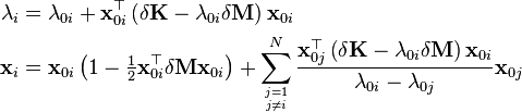 \begin{align}
\lambda_i &= \lambda_{0i} + \mathbf{x}^\top_{0i} \left (\delta \mathbf{K} - \lambda_{0i}\delta \mathbf{M} \right ) \mathbf{x}_{0i} \\ 
\mathbf{x}_i &= \mathbf{x}_{0i} \left (1 - \tfrac{1}{2} \mathbf{x}^\top_{0i} \delta \mathbf{M} \mathbf{x}_{0i} \right ) + \sum_{j=1\atop j\neq i}^N \frac{\mathbf{x}^\top_{0j}\left (\delta \mathbf{K} - \lambda_{0i}\delta \mathbf{M} \right ) \mathbf{x}_{0i}}{\lambda_{0i}-\lambda_{0j}} \mathbf{x}_{0j}
\end{align}