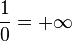 \frac{1}{0} = + \infty