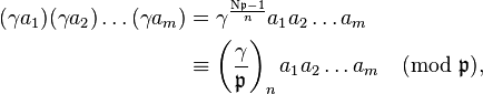 
\begin{align}
(\gamma a_1)(\gamma a_2)\dots(\gamma a_m) &= \gamma^{\frac{\mathrm{N} \mathfrak{p} -1}{n}} a_1 a_2\dots a_m \\&\equiv \left(\frac{\gamma}{\mathfrak{p} }\right)_n a_1 a_2\dots a_m \pmod{\mathfrak{p}},
\end{align}
