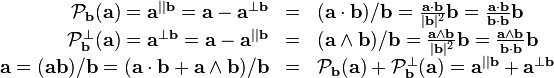 \begin{array}{rcl}
  \mathcal{P}_{\mathbf{b}} ( \mathbf{a} ) =\mathbf{a}^{||\mathbf{b}}
  =\mathbf{a}-\mathbf{a}^{\bot \mathbf{b}} & = & ( \mathbf{a} \cdot \mathbf{b}
  ) /\mathbf{b}= \frac{\mathbf{a} \cdot \mathbf{b}}{| \mathbf{b} |^{2}}
  \mathbf{b}= \frac{\mathbf{a} \cdot \mathbf{b}}{\mathbf{b} \cdot \mathbf{b}}
  \mathbf{b}\\
  \mathcal{P}^{\bot}_{\mathbf{b}} ( \mathbf{a} ) =\mathbf{a}^{\bot \mathbf{b}}
  =\mathbf{a}-\mathbf{a}^{||\mathbf{b}} & = & ( \mathbf{a} \wedge \mathbf{b} )
  /\mathbf{b}= \frac{\mathbf{a} \wedge \mathbf{b}}{| \mathbf{b} |^{2}}
  \mathbf{b}= \frac{\mathbf{a} \wedge \mathbf{b}}{\mathbf{b} \cdot \mathbf{b}}
  \mathbf{b}\\
  \mathbf{a}= ( \mathbf{a}\mathbf{b} ) /\mathbf{b}= ( \mathbf{a} \cdot
  \mathbf{b}+\mathbf{a} \wedge \mathbf{b} ) /\mathbf{b} & = &
  \mathcal{P}_{\mathbf{b}} ( \mathbf{a} ) +\mathcal{P}^{\bot}_{\mathbf{b}} (
  \mathbf{a} ) =\mathbf{a}^{||\mathbf{b}} +\mathbf{a}^{\bot \mathbf{b}}\end{array}
