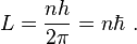 
L = {nh \over 2\pi} = n \hbar  ~ .
