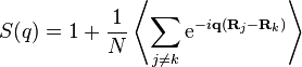 S(q) = 1 + \frac{1}{N} \left \langle \sum_{j \neq k} \mathrm{e}^{-i \mathbf{q} (\mathbf{R}_j - \mathbf{R}_k)} \right \rangle