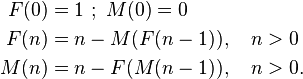 
\begin{align}
F(0)&=1~ ;\ M(0)=0 \\
F(n)&=n-M(F(n-1)), \quad n>0 \\
M(n)&=n-F(M(n-1)), \quad n>0.
\end{align}
