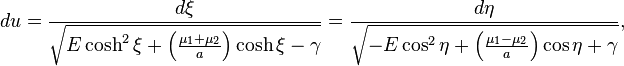 
du = \frac{d\xi}{\sqrt{E \cosh^{2} \xi + \left( \frac{\mu_{1} + \mu_{2}}{a} \right) \cosh \xi - \gamma}} = 
\frac{d\eta}{\sqrt{-E \cos^{2} \eta + \left( \frac{\mu_{1} - \mu_{2}}{a} \right) \cos \eta + \gamma}},
