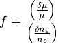 
f = \frac{\left( \frac{\delta \mu}{\mu} \right)}{\left( \frac{\delta n_e}{n_e} \right)}
