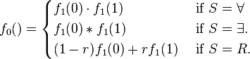 f_{0}() = \begin{cases}
f_{1}(0)\cdot f_{1}(1) & \text{ if }S = \forall \\
f_{1}(0) * f_{1}(1) & \text{ if }S = \exists. \\
(1-r)f_{1}(0) + rf_{1}(1) & \text{ if }S = R.
\end{cases}