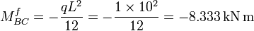 M _{BC} ^f = - \frac{qL^2}{12} = - \frac{1 \times 10^2}{12} = - 8.333 \mathrm{\,kN \,m}