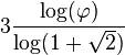 3\frac{\log(\varphi)}{\log (1+\sqrt{2})}