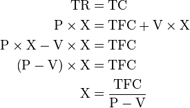 \begin{align}
\text{TR} &=  \text{TC}\\
\text{P}\times \text{X} &= \text{TFC} + \text{V} \times \text{X}\\
\text{P}\times \text{X} - \text{V} \times \text{X} &= \text{TFC}\\
\left(\text{P} - \text{V}\right)\times \text{X} &= \text{TFC}\\
\text{X} &= \frac{\text{TFC}}{\text{P} - \text{V}}
\end{align}