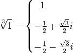 \sqrt[3]{1} = \begin{cases} \ \ 1 \\[8pt] -\frac{1}{2}+\frac{\sqrt{3}}{2}i \\[8pt] -\frac{1}{2}-\frac{\sqrt{3}}{2}i \end{cases} 