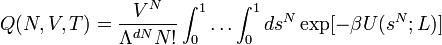 Q(N,V,T)=\frac{V^{N}}{\Lambda^{dN}N!}\int_{0}^{1}\ldots\int_{0}^{1}ds^{N}\exp[-\beta U(s^{N};L)]