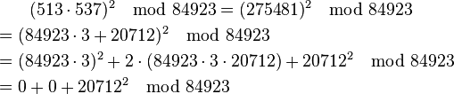 
\begin{align}
& {} \qquad (513 \cdot 537)^2 \mod 84923 = (275481)^2 \mod 84923 \\
& = (84923 \cdot 3 + 20712)^2 \mod 84923 \\
& =(84923 \cdot 3)^2 + 2\cdot(84923\cdot 3 \cdot 20712) + 20712^2 \mod 84923 \\
&  = 0 + 0 + 20712^2 \mod 84923
\end{align}
