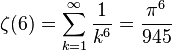 \zeta(6)=\sum^{\infty}_{k=1} \frac{1}{k^6}=\frac{\pi^6}{945}\,\!