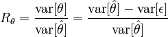 
R_\theta = \frac{\text{var}[\theta]}{\text{var}[\hat{\theta}]} = \frac{\text{var} [\hat{\theta}] - \text{var}[\epsilon]}{\text{var}[\hat{\theta}]}
