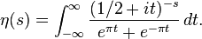 \eta(s) = \int_{-\infty}^\infty \frac{(1/2 + i t)^{-s}}{e^{\pi t}+e^{-\pi t}} \, dt.
