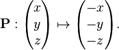 \mathbf{P}: \begin{pmatrix}x\\y\\z\end{pmatrix} \mapsto \begin{pmatrix}-x\\-y\\-z\end{pmatrix}.