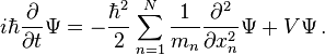  i\hbar\frac{\partial}{\partial t}\Psi = -\frac{\hbar^2}{2}\sum_{n=1}^{N}\frac{1}{m_n}\frac{\partial^2}{\partial x_n^2}\Psi + V\Psi \, .