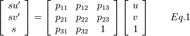 
\left[\begin{array}{c}
su'\\
sv'\\
s
\end{array}\right]=\left[\begin{array}{ccc}
p_{11} & p_{12} & p_{13}\\
p_{21} & p_{22} & p_{23}\\
p_{31} & p_{32} & 1
\end{array}\right]\left[\begin{array}{c}
u\\
v\\
1
\end{array}\right]
  \qquad Eq.1
