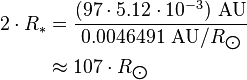 \begin{align} 2\cdot R_*
 & = \frac{(97\cdot 5.12\cdot 10^{-3})\ \text{AU}}{0.0046491\ \text{AU}/R_{\bigodot}} \\
 & \approx 107\cdot R_{\bigodot}
\end{align}