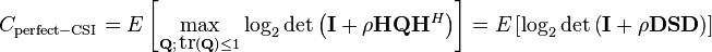 C_\mathrm{perfect-CSI} = E\left[\max_{\mathbf{Q}; \, \mbox{tr}(\mathbf{Q}) \leq 1} \log_2 \det\left(\mathbf{I} + \rho \mathbf{H}\mathbf{Q}\mathbf{H}^{H}\right)\right] = E\left[\log_2 \det\left(\mathbf{I} + \rho \mathbf{D}\mathbf{S} \mathbf{D} \right)\right]