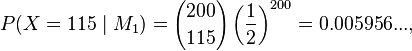 P(X=115 \mid M_1)={200 \choose 115}\left({1 \over 2}\right)^{200}=0.005956...,\,