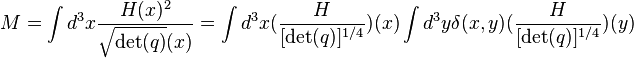  M = \int d^3x {H(x)^2 \over \sqrt{\det (q)} (x)} = \int d^3x ({H \over [\det (q)]^{1/4}})(x) \int d^3y \delta (x,y) ({H \over [\det (q)]^{1/4}}) (y)