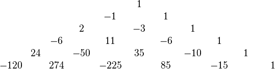 \begin{array}{ccccccccccc}
&&&&&~~1~~&&&&&\\
&&&&-1&&~~1~~&&&&\\
&&&2&&-3&&~~1~~&&&\\
&&-6&&11&&-6&&~~1~~&&\\
&24&&-50&&35&&-10&&~~1~~&\\
-120&&274&&-225&&85&&-15&&~~1~~\\
\end{array}