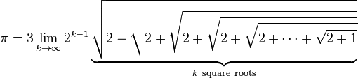 \pi =3 \lim_{k\to\infty} 2^{k-1} \underbrace{\sqrt{2-\sqrt{2+\sqrt{2+\sqrt{2+\sqrt{2+\cdots+\sqrt{2+1}}}}}}}_{k\ \mathrm{square}\ \mathrm{roots}}