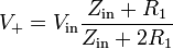 V_+ = V_\mathrm {in} \frac{Z_\mathrm {in}+R_1}{Z_\mathrm {in}+2R_1}