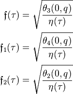 \begin{align}
\mathfrak{f}(\tau) &= \sqrt{\frac{\theta_3(0,q)}{\eta(\tau)}} \\
\mathfrak{f}_1(\tau) &= \sqrt{\frac{\theta_4(0,q)}{\eta(\tau)}} \\
\mathfrak{f}_2(\tau) &= \sqrt{\frac{\theta_2(0,q)}{\eta(\tau)}} \\
\end{align}