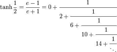 \tanh \frac{1}{2} = \frac{e - 1}{e + 1} = 0 + \cfrac{1}{2 + \cfrac{1}{6 + \cfrac{1}{10 + \cfrac{1}{14 + \cfrac{1}{\ddots}}}}}