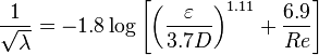 
\frac{1}{\sqrt{\lambda}} = -1.8 \log \left[\left(\frac{\varepsilon}{3.7D}\right)^{1.11} + \frac{6.9}{Re}\right]
