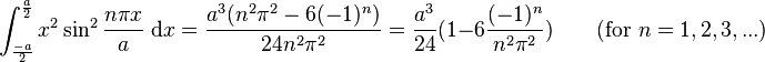 \int_{\frac{-a}{2}}^{\frac{a}{2}} x^2\sin^2 {\frac{n\pi x}{a}}\;\mathrm{d}x = \frac{a^3(n^2\pi^2-6(-1)^n)}{24n^2\pi^2} = \frac{a^3}{24} (1-6\frac{(-1)^n}{n^2\pi^2})  \qquad\mbox{(for }n=1,2,3,...\mbox{)}\,\!