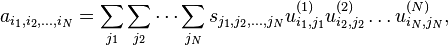 a_{i_1,i_2,\dots,i_N} = \sum_{j_1} \sum_{j_2}\cdots \sum_{j_N} s_{j_1,j_2,\dots,j_N} u^{(1)}_{i_1,j_1} u^{(2)}_{i_2,j_2} \dots u^{(N)}_{i_N,j_N},