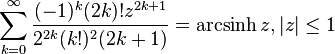 \sum_{k=0}^\infty \frac{(-1)^k(2k)!z^{2k+1}}{2^{2k}(k!)^2(2k+1)}=\operatorname{arcsinh} {z}, |z|\le1\,\!