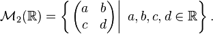 \mathcal{M}_2(\mathbb{R}) = \left\{ \left.\begin{pmatrix} a & b \\ c & d \end{pmatrix} \right|\  a,b,c,d \in \mathbb{R} \right\}. 