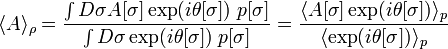  \langle A \rangle_\rho 
= \frac{ \int D\sigma A[\sigma]  \exp(i\theta[\sigma])\; p[\sigma]}{\int D\sigma \exp(i\theta[\sigma])\; p[\sigma]}
= \frac{ \langle A[\sigma] \exp(i\theta[\sigma]) \rangle_p}{ \langle \exp(i\theta[\sigma]) \rangle_p}  